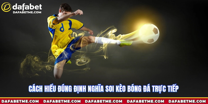 Cách hiểu đúng định nghĩa soi kèo bóng đá trực tiếp