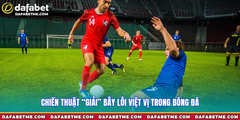 Chiến thuật “giải” bẫy lỗi việt vị trong bóng đá