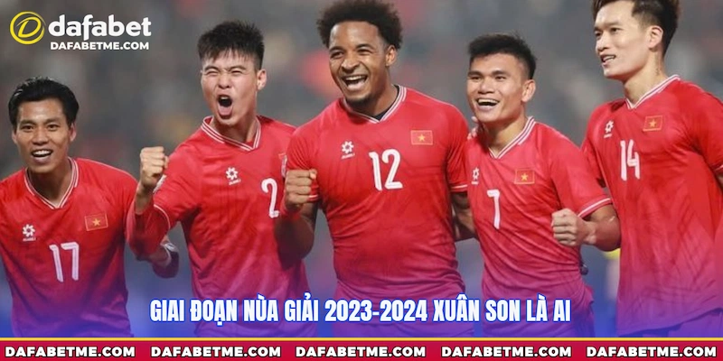 Giai đoạn mùa giải 2023-2024 Xuân Son là ai