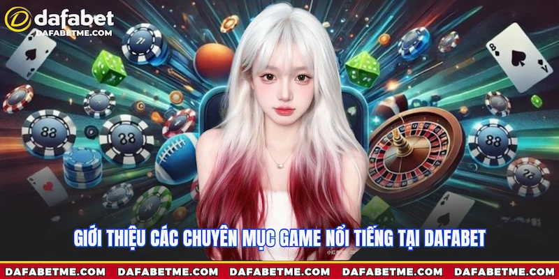 Giới thiệu nhà cái Dafabet các chuyên mục game nổi tiếng