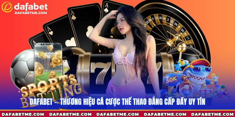 Giới thiệu tổng quan về nhà cái dafabet