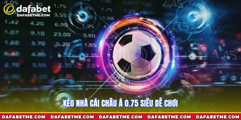 Kèo nhà cái Châu Á 0.75 siêu dễ chơi