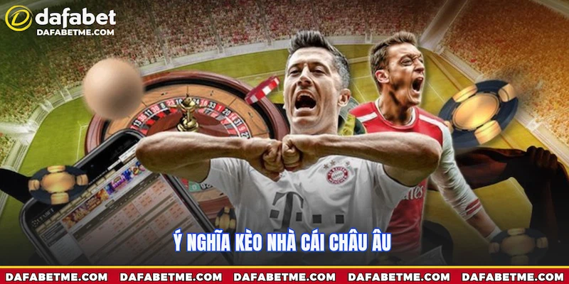 Kèo Nhà Cái Châu Âu có ý nghĩa đơn giản để giải trí