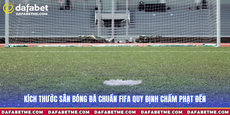 Kích thước sân bóng đá chuẩn FIFA quy định chấm phạt đền