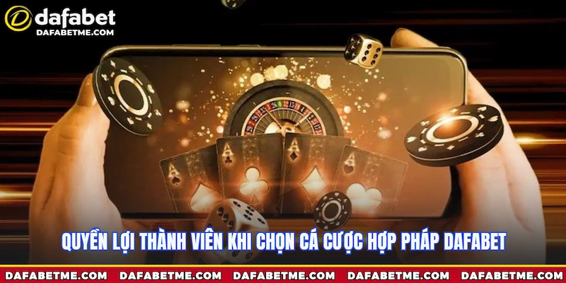 Quyền lợi thành viên khi chọn cá cược hợp pháp Dafabet